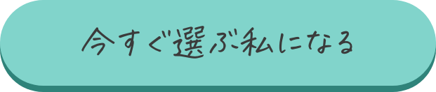 今すぐ選ぶ私になる